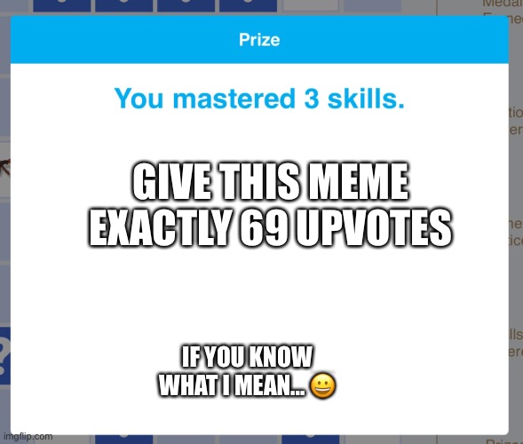 69 upvotes | GIVE THIS MEME EXACTLY 69 UPVOTES; IF YOU KNOW WHAT I MEAN... 😀 | image tagged in prize ixl,69 | made w/ Imgflip meme maker