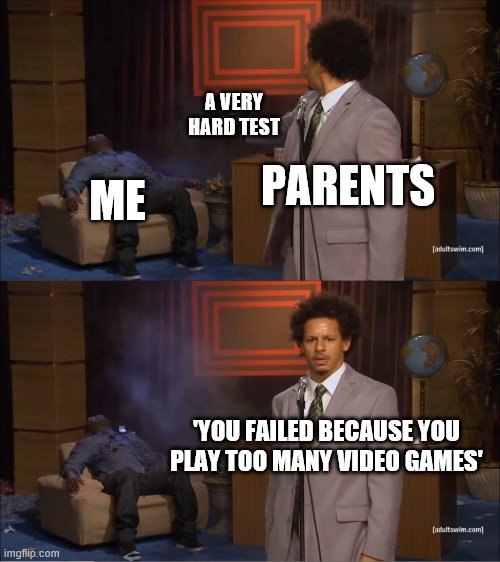 Homeshcool be like | A VERY HARD TEST; ME; PARENTS; 'YOU FAILED BECAUSE YOU PLAY TOO MANY VIDEO GAMES' | image tagged in memes,who killed hannibal | made w/ Imgflip meme maker