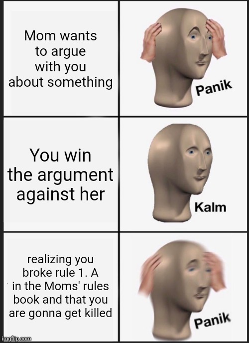 mem pleze dunt kell men | Mom wants to argue with you about something; You win the argument against her; realizing you broke rule 1. A in the Moms' rules book and that you are gonna get killed | image tagged in memes,panik kalm panik | made w/ Imgflip meme maker