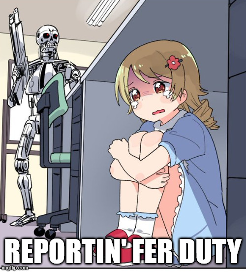 Anime Terminator | REPORTIN' FER DUTY | image tagged in anime terminator | made w/ Imgflip meme maker