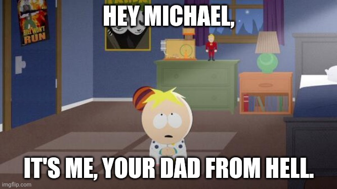 It's me, Butters. | HEY MICHAEL, IT'S ME, YOUR DAD FROM HELL. | image tagged in south park | made w/ Imgflip meme maker
