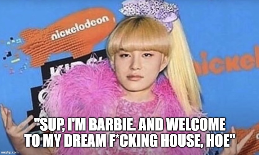 Barbie's sick of hiS life IM- | "SUP, I'M BARBIE. AND WELCOME TO MY DREAM F*CKING HOUSE, HOE" | image tagged in barbie | made w/ Imgflip meme maker