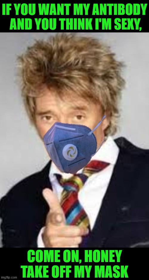 Rod Stewart | IF YOU WANT MY ANTIBODY
 AND YOU THINK I'M SEXY, COME ON, HONEY TAKE OFF MY MASK | image tagged in rod stewart,memes,covid-19,coronavirus,mugatu so hot right now,so i got that goin for me which is nice | made w/ Imgflip meme maker