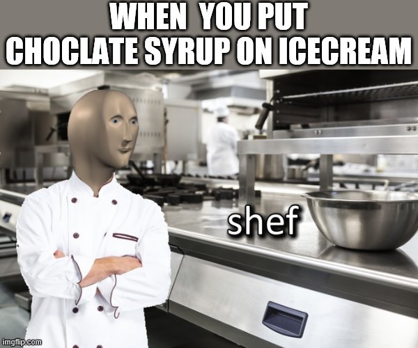 Meme Man Shef | WHEN  YOU PUT CHOCLATE SYRUP ON ICECREAM | image tagged in meme man shef | made w/ Imgflip meme maker