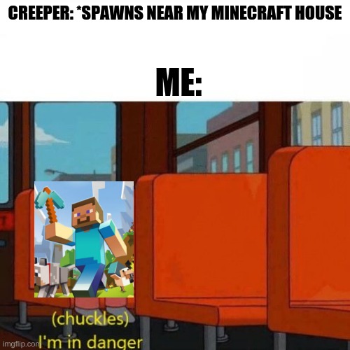 Chuckles, I’m in danger | CREEPER: *SPAWNS NEAR MY MINECRAFT HOUSE; ME: | image tagged in chuckles im in danger | made w/ Imgflip meme maker