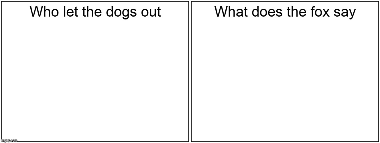 2 songs of mystery | Who let the dogs out; What does the fox say | image tagged in memes,blank comic panel 2x1 | made w/ Imgflip meme maker