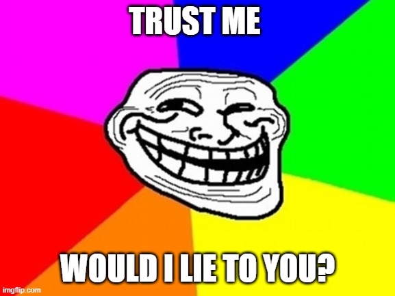 Troll Face Colored Meme | TRUST ME WOULD I LIE TO YOU? | image tagged in memes,troll face colored | made w/ Imgflip meme maker