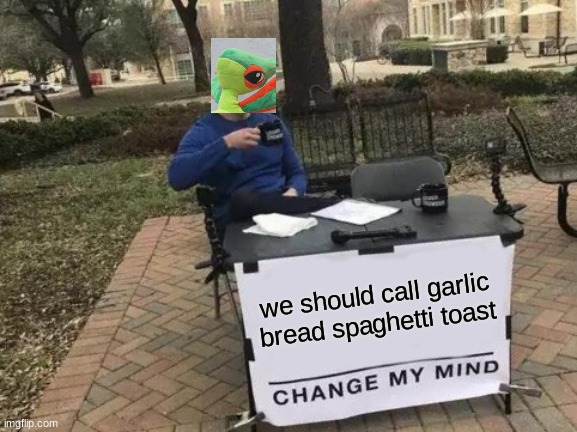 spaghetti toast | we should call garlic bread spaghetti toast | image tagged in memes,change my mind | made w/ Imgflip meme maker