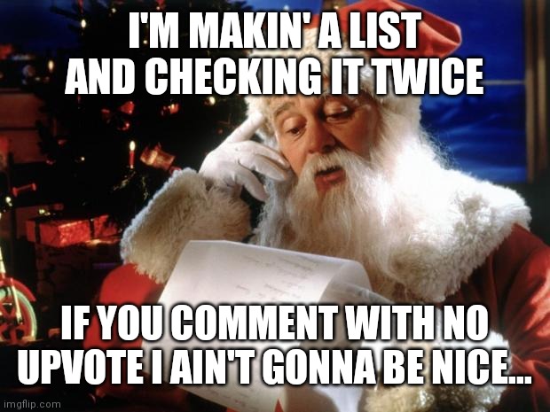 dear santa | I'M MAKIN' A LIST AND CHECKING IT TWICE; IF YOU COMMENT WITH NO UPVOTE I AIN'T GONNA BE NICE... | image tagged in dear santa | made w/ Imgflip meme maker