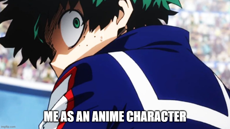 Deku what you say | ME AS AN ANIME CHARACTER | image tagged in deku what you say | made w/ Imgflip meme maker