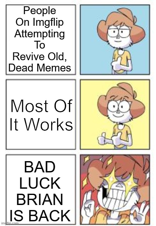 HE'S BACK | People On Imgflip Attempting To Revive Old, Dead Memes; Most Of It Works; BAD LUCK BRIAN IS BACK | image tagged in perfection man,bad luck brian,dead memes | made w/ Imgflip meme maker