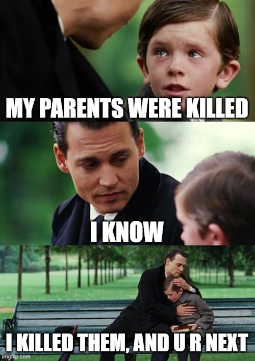 Finding Neverland Meme | MY PARENTS WERE KILLED; I KNOW; I KILLED THEM, AND U R NEXT | image tagged in memes,finding neverland | made w/ Imgflip meme maker