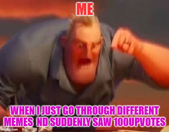 Mr incredible mad | ME; WHEN I JUST GO THROUGH DIFFERENT MEMES  ND SUDDENLY SAW 100UPVOTES | image tagged in mr incredible mad | made w/ Imgflip meme maker