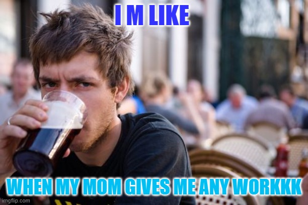 Lazy College Senior Meme | I M LIKE; WHEN MY MOM GIVES ME ANY WORKKK | image tagged in memes,lazy college senior | made w/ Imgflip meme maker