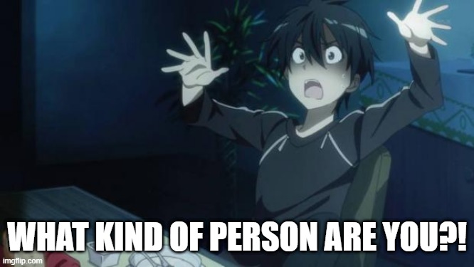 scared kirito | WHAT KIND OF PERSON ARE YOU?! | image tagged in scared kirito | made w/ Imgflip meme maker