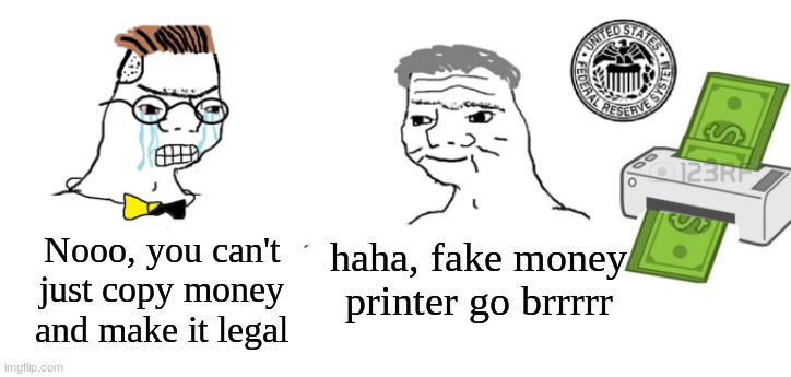 Is Covid-19 over yet? | Nooo, you can't just copy money and make it legal; haha, fake money printer go brrrrr | image tagged in haha money printer go brrr | made w/ Imgflip meme maker