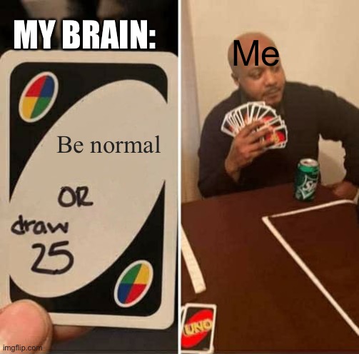 R/meirl | MY BRAIN:; Me; Be normal | image tagged in memes,uno draw 25 cards | made w/ Imgflip meme maker
