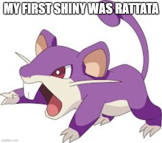 Rattata | MY FIRST SHINY WAS RATTATA | image tagged in rattata | made w/ Imgflip meme maker