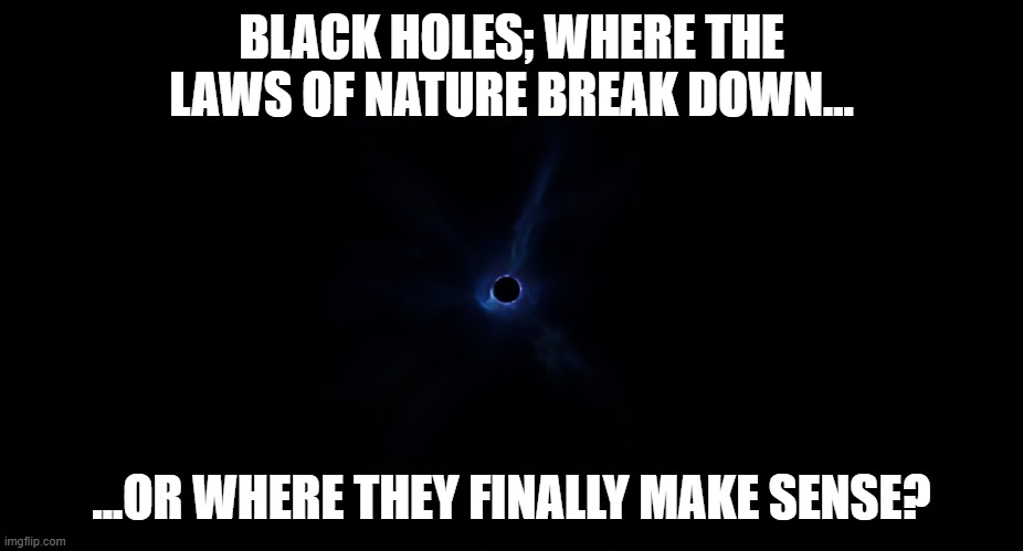 fortnite black hole | BLACK HOLES; WHERE THE LAWS OF NATURE BREAK DOWN... ...OR WHERE THEY FINALLY MAKE SENSE? | image tagged in fortnite black hole | made w/ Imgflip meme maker