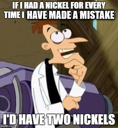 Guess I'm human now | HAVE MADE A MISTAKE | image tagged in if i had a nickel for every time xxx i would have two nickels | made w/ Imgflip meme maker