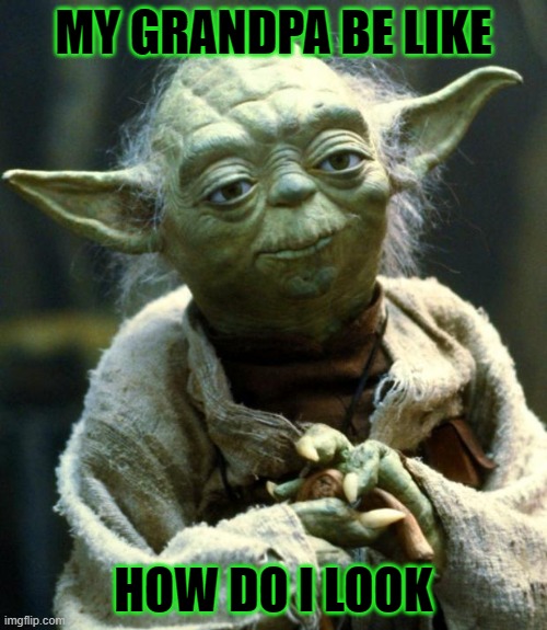 Star Wars Yoda Meme | MY GRANDPA BE LIKE; HOW DO I LOOK | image tagged in memes,star wars yoda | made w/ Imgflip meme maker