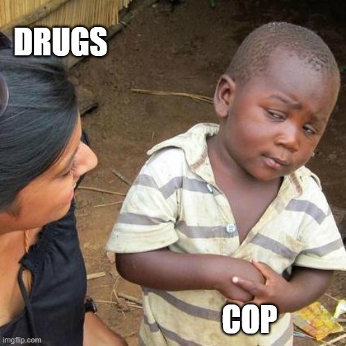 Third World Skeptical Kid | DRUGS; COP | image tagged in memes,third world skeptical kid | made w/ Imgflip meme maker