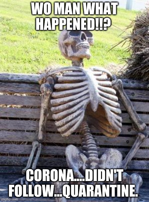 Waiting Skeleton Meme | WO MAN WHAT HAPPENED!!? CORONA....DIDN'T FOLLOW...QUARANTINE. | image tagged in memes,waiting skeleton | made w/ Imgflip meme maker