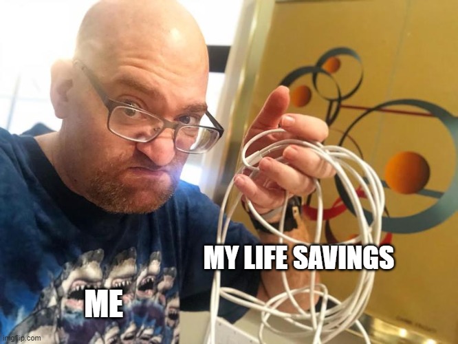 MY LIFE SAVINGS; ME | image tagged in life sucks,save,save me | made w/ Imgflip meme maker