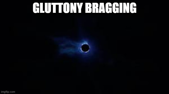 Fortnite Black Hole | GLUTTONY BRAGGING | image tagged in fortnite black hole | made w/ Imgflip meme maker