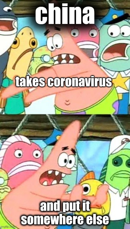 coronavirus paatrick meme | china; takes coronavirus; and put it somewhere else | image tagged in memes,put it somewhere else patrick | made w/ Imgflip meme maker