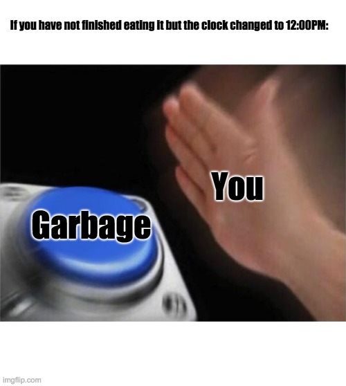 Blank Nut Button Meme | You Garbage If you have not finished eating it but the clock changed to 12:00PM: | image tagged in memes,blank nut button | made w/ Imgflip meme maker