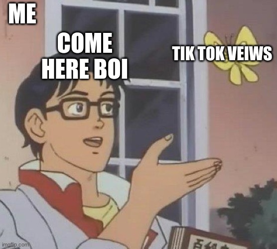 Is This A Pigeon | ME; COME HERE BOI; TIK TOK VEIWS | image tagged in memes,is this a pigeon | made w/ Imgflip meme maker