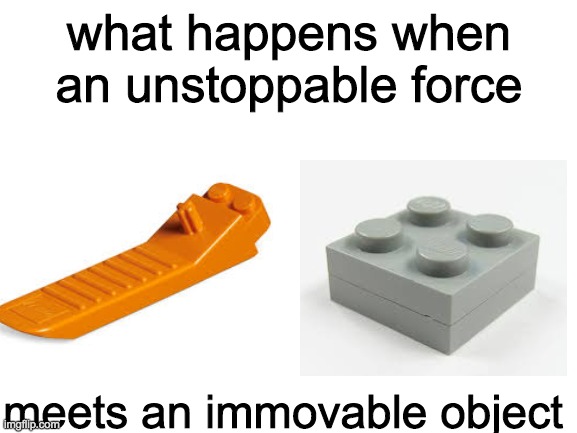 it do be like that tho | what happens when an unstoppable force; meets an immovable object | image tagged in memes,funny memes | made w/ Imgflip meme maker