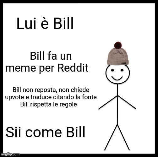 Be Like Bill Meme | Lui è Bill; Bill fa un meme per Reddit; Bill non reposta, non chiede upvote e traduce citando la fonte
Bill rispetta le regole; Sii come Bill | image tagged in memes,be like bill | made w/ Imgflip meme maker
