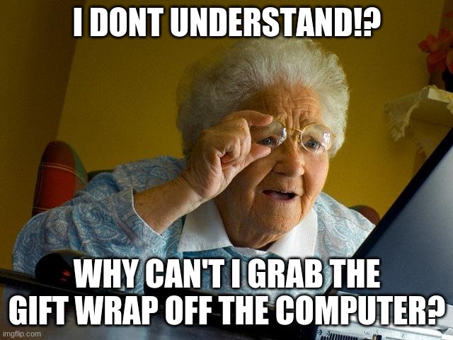 Grandma Finds The Internet | I DONT UNDERSTAND!? WHY CAN'T I GRAB THE GIFT WRAP OFF THE COMPUTER? | image tagged in memes,grandma finds the internet | made w/ Imgflip meme maker