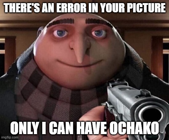 Gru Gun | THERE'S AN ERROR IN YOUR PICTURE ONLY I CAN HAVE OCHAKO | image tagged in gru gun | made w/ Imgflip meme maker