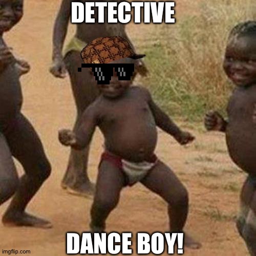 Third World Success Kid Meme | DETECTIVE; DANCE BOY! | image tagged in memes,third world success kid | made w/ Imgflip meme maker