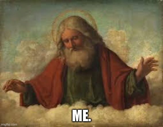 god | ME. | image tagged in god | made w/ Imgflip meme maker