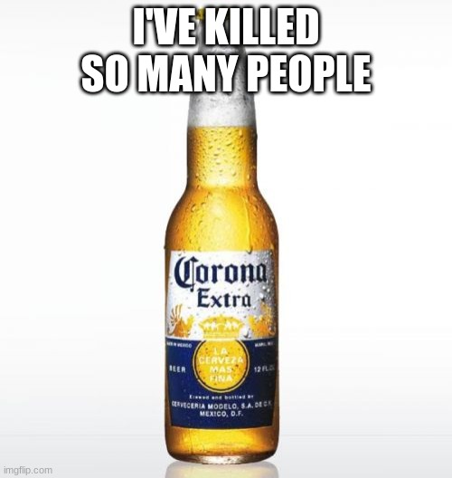 Corona Meme | I'VE KILLED SO MANY PEOPLE | image tagged in memes,corona | made w/ Imgflip meme maker