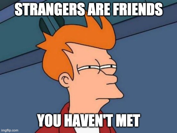 Futurama Fry Meme | STRANGERS ARE FRIENDS; YOU HAVEN'T MET | image tagged in memes,futurama fry | made w/ Imgflip meme maker