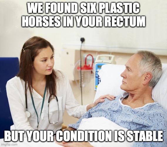 Doctor with patient | WE FOUND SIX PLASTIC HORSES IN YOUR RECTUM; BUT YOUR CONDITION IS STABLE | image tagged in doctor with patient,bad pun | made w/ Imgflip meme maker