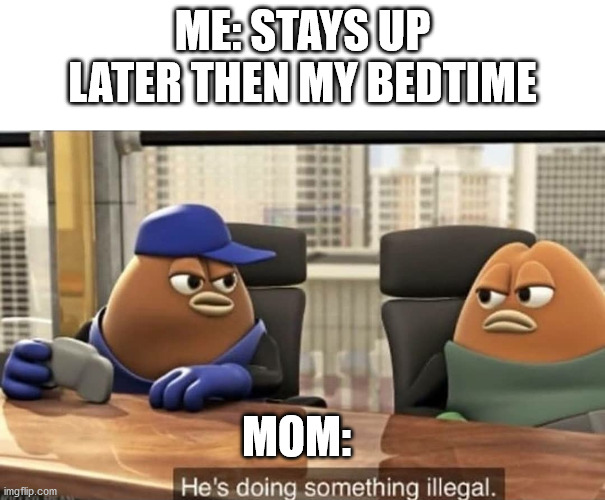Hes doing something illegal | ME: STAYS UP LATER THEN MY BEDTIME; MOM: | image tagged in he's doing something illegal,mum memes | made w/ Imgflip meme maker