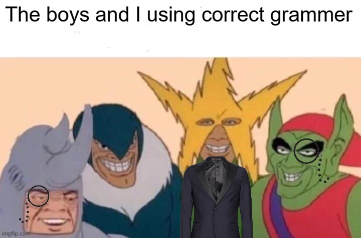 TheBoys | The boys and I using correct grammer | image tagged in memes,me and the boys | made w/ Imgflip meme maker