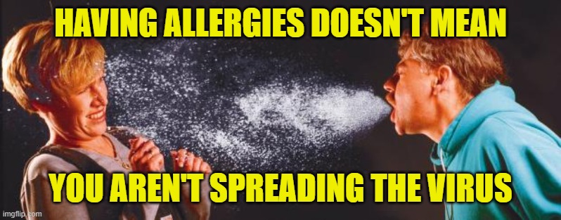 Sharing isn't caring... | HAVING ALLERGIES DOESN'T MEAN; YOU AREN'T SPREADING THE VIRUS | image tagged in sneeze,covid-19,allergies,mask | made w/ Imgflip meme maker