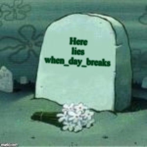 *sobs* | Here lies when_day_breaks | image tagged in here lies x | made w/ Imgflip meme maker