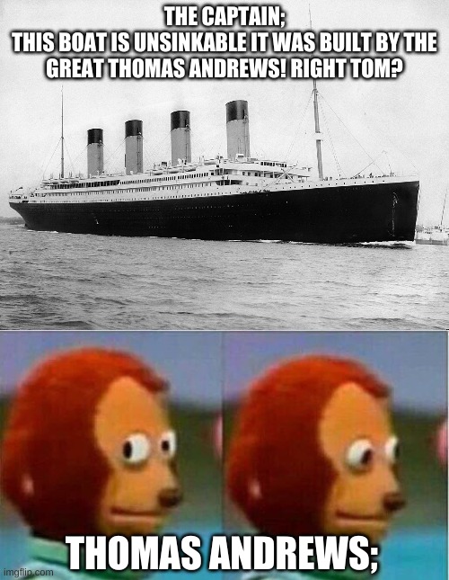 best builder ever, so good that all of his ships sunk on their maiden voyages |  THE CAPTAIN;
THIS BOAT IS UNSINKABLE IT WAS BUILT BY THE GREAT THOMAS ANDREWS! RIGHT TOM? THOMAS ANDREWS; | image tagged in teddy bear look away | made w/ Imgflip meme maker