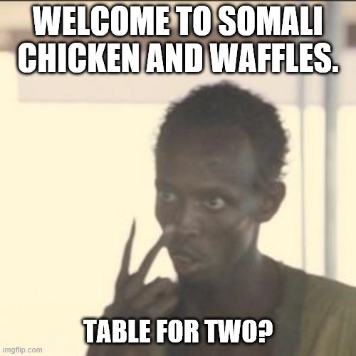 Look At Me | WELCOME TO SOMALI CHICKEN AND WAFFLES. TABLE FOR TWO? | image tagged in memes,look at me | made w/ Imgflip meme maker