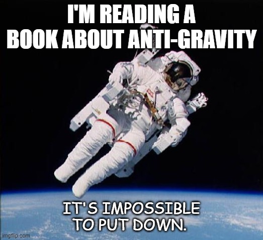 Daily Bad Dad Joke 05/20/2020 | I'M READING A BOOK ABOUT ANTI-GRAVITY; IT'S IMPOSSIBLE TO PUT DOWN. | image tagged in astronaut | made w/ Imgflip meme maker