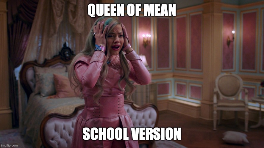 Ive done this one before, but its still fun | QUEEN OF MEAN; SCHOOL VERSION | image tagged in queen of mean,parody,school | made w/ Imgflip meme maker