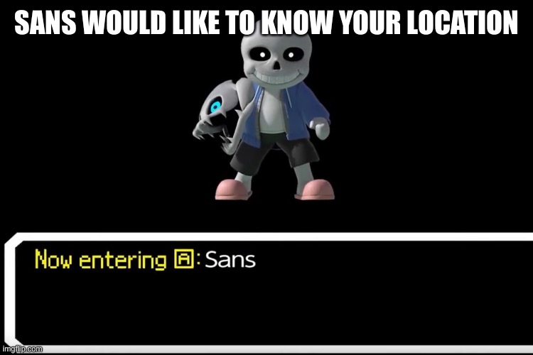 Smash Bros sans | SANS WOULD LIKE TO KNOW YOUR LOCATION | image tagged in smash bros sans | made w/ Imgflip meme maker